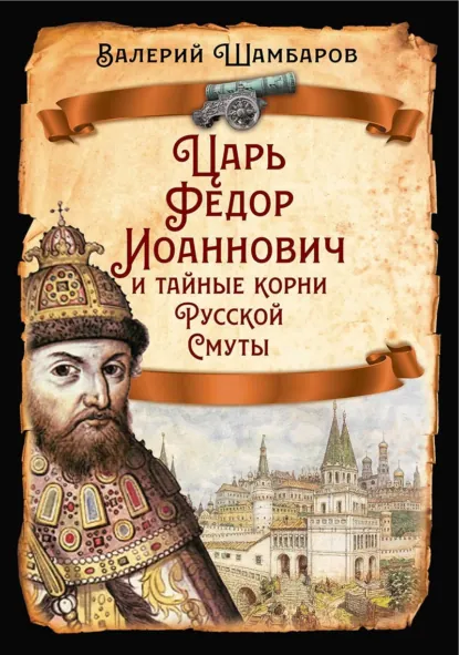 Валерий Шамбаров: Царь Федор Иоаннович и тайные корни Русской Смуты