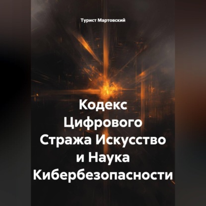 Аудиокнига «Кодекс Цифрового Стража Искусство и Наука Кибербезопасности», Турист Мартовский