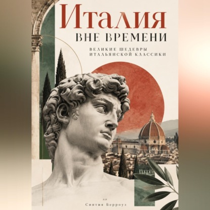 Аудиокнига «Италия вне времени: Великие шедевры итальянской классики», Синтия Берроуз