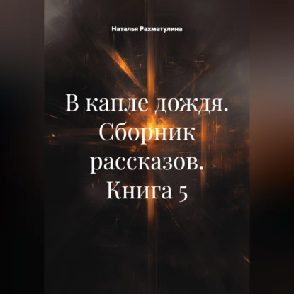Аудиокнига «В капле дождя. Сборник рассказов. Книга 5», Наталья Юрьевна Рахматулина