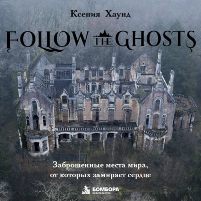 Аудиокнига «Follow the Ghosts. Заброшенные места мира, от которых замирает сердце», Ксения Хаунд