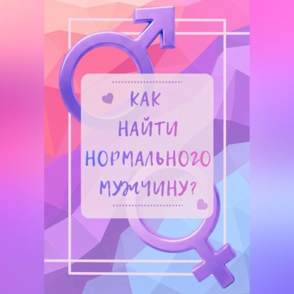 Аудиокнига «Как найти нормального мужчину?», Кристина Хижняк
