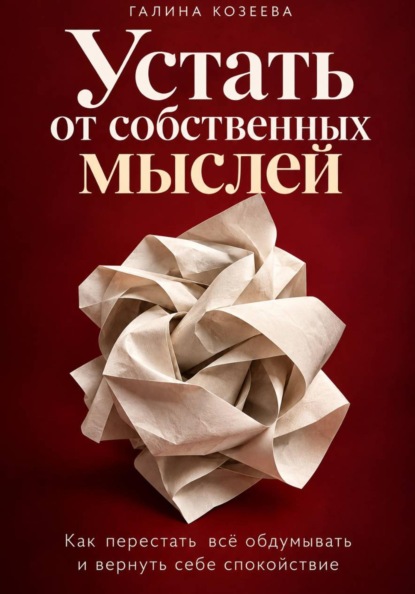 Устать от собственных мыслей. Как перестать всё обдумывать и вернуть себе спокойствие