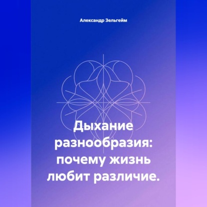 Аудиокнига «Дыхание разнообразия: почему жизнь любит различие», Александр Зельгейм