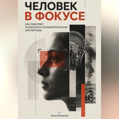 Аудиокнига «Человек в фокусе. Как работает психолого-психиатрическая экспертиза», Анна Инежина
