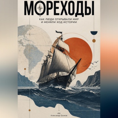 Аудиокнига «Мореходы. Как люди открывали мир и меняли ход истории», Александр Громов