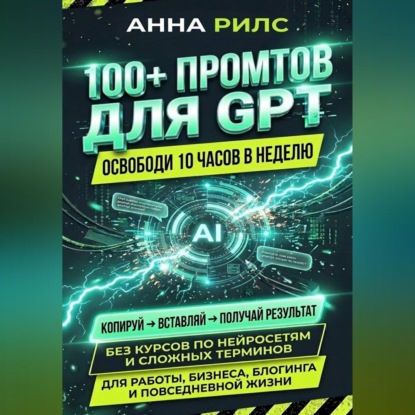 Аудиокнига «100+ промптов для GPT — освободи 10 часов в неделю», Анна Рилс