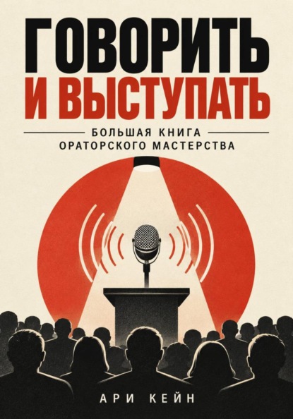 Говорить и выступать. Большая книга ораторского мастерства