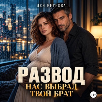 Аудиокнига «Развод. Нас выбрал твой брат», Лея Ветрова