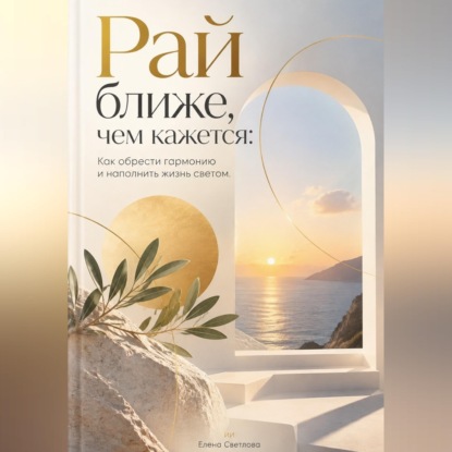 Аудиокнига «Рай ближе, чем кажется: Как обрести гармонию и наполнить жизнь светом», Елена Светлова