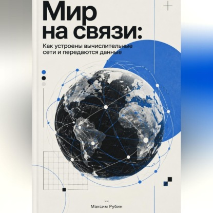 Аудиокнига «Мир на связи: Как устроены вычислительные сети и передаются данные», Максим Рубин