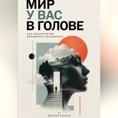 Аудиокнига «Мир у вас в голове: Как восприятие формирует реальность», Дмитрий Соколов