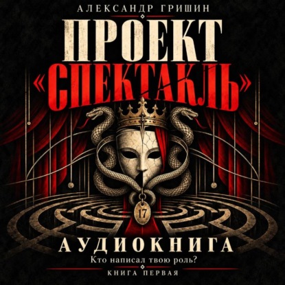 Аудиокнига «Проект "Спектакль": Кто написал твою роль?», Александр Гришин