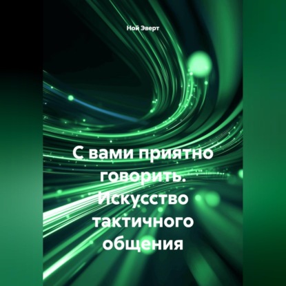 Аудиокнига «С вами приятно говорить. Искусство тактичного общения», Ной Эверт