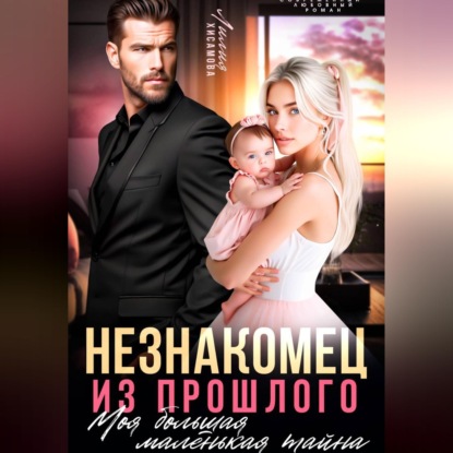 Аудиокнига «Незнакомец из прошлого. Моя большая маленькая тайна», Лилия Хисамова