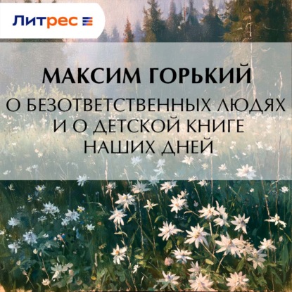 Аудиокнига «О безответственных людях и о детской книге наших дней», Максим Горький