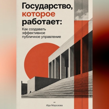 Аудиокнига «Государство, которое работает: Как создавать эффективное публичное управление», Ида Морозова