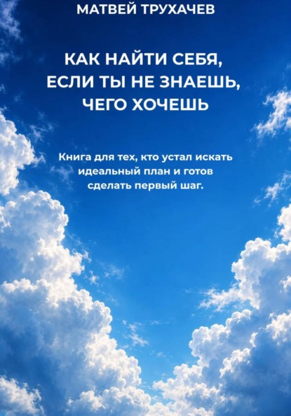 КАК НАЙТИ СЕБЯ, ЕСЛИ ТЫ НЕ ЗНАЕШЬ, ЧЕГО ХОЧЕШЬ