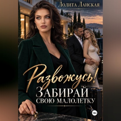 Аудиокнига «Развожусь! Забирай свою малолетку», Лолита Ланская