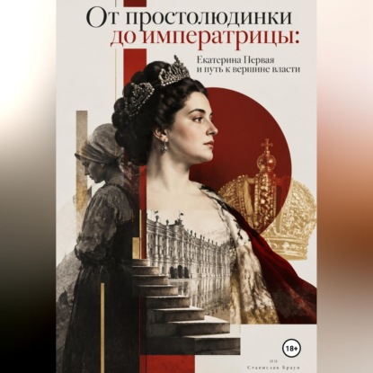 Аудиокнига «От простолюдинки до императрицы: Екатерина Первая и путь к вершине власти», Станислав Браун
