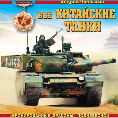 Аудиокнига «Все китайские танки. «Бронированные драконы» Поднебесной», Андрей Чаплыгин