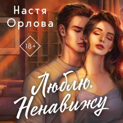 Аудиокнига «Люблю. Ненавижу», Настя Орлова