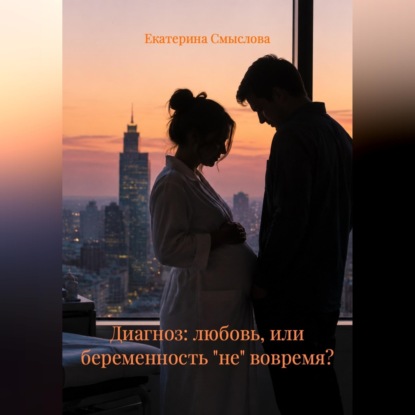 Аудиокнига «Диагноз: любовь, или беременность "не" вовремя?», Екатерина Смыслова