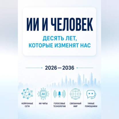 Аудиокнига «ИИ и человек: десять лет, которые изменят нас», Азат Шаяхметов