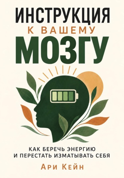 Инструкция к вашему мозгу. Как беречь энергию и перестать изматывать себя
