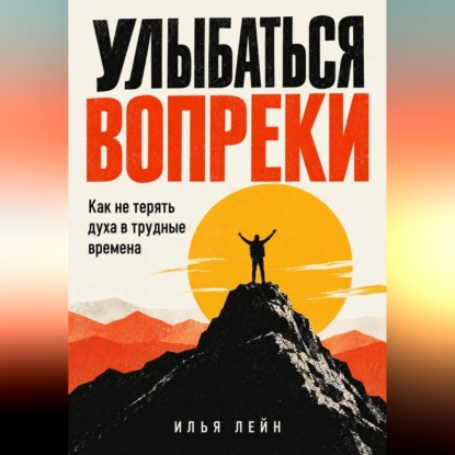 Аудиокнига «Улыбаться вопреки. Как не терять духа в трудные времена», Илья Лейн