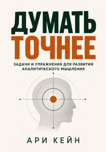 Думать точнее. Задачи и упражнения для развития аналитического мышления