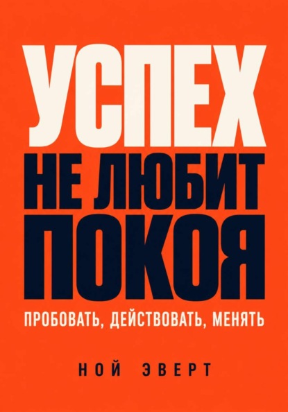 Успех не любит покоя. Пробовать, действовать, менять