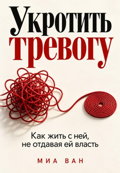 Укротить тревогу. Как жить с ней, не отдавая ей власть