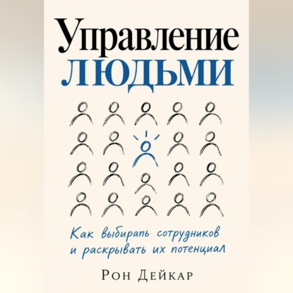 Аудиокнига «Управление людьми. Как выбирать сотрудников и раскрывать их потенциал», Рон Дейкар