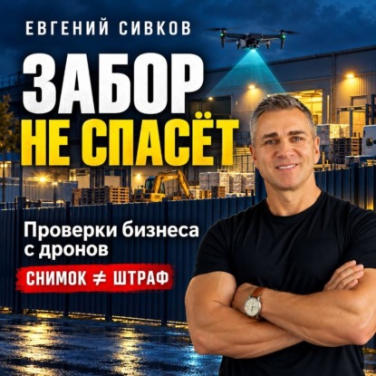 Аудиокнига «Забор не спасёт. Проверки бизнеса с дронов», Евгений Владимирович Сивков