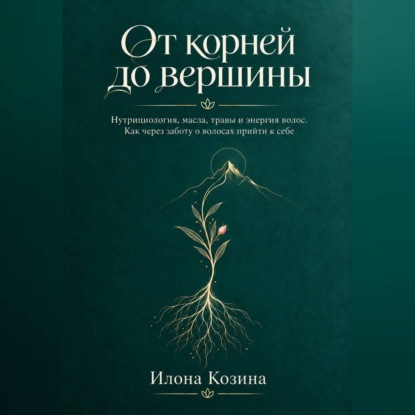 Аудиокнига «От корней до вершины», Илона Козина