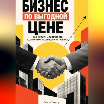 Аудиокнига «Бизнес по выгодной цене: Как купить или продать компанию на лучших условиях», Синтия Берроуз