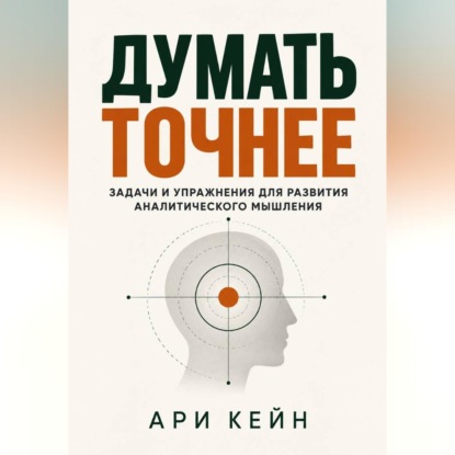 Аудиокнига «Думать точнее. Задачи и упражнения для развития аналитического мышления», Ари Кейн
