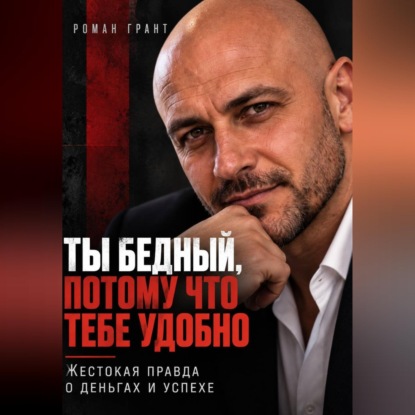 Аудиокнига «Ты бедный, потому что тебе удобно. Жестокая правда о деньгах и успехе», Роман Грант