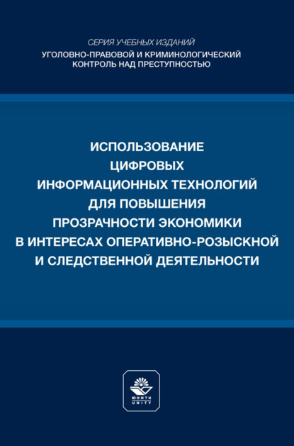 Использование цифровых информационных технологий для повышения прозрачности экономики в интересах оперативно- розыскной и следственной деятельности. Учебное пособие для студентов вузов, обучающихся по направлению подготовки «Юриспруденция»