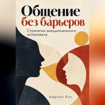 Аудиокнига «Общение без барьеров. Стратегии эмоционального интеллекта», Айртон Кос