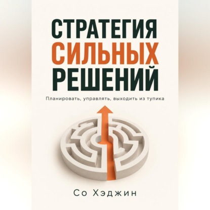 Аудиокнига «Стратегия сильных решений. Планировать, управлять, выходить из тупика», Со Хэджин