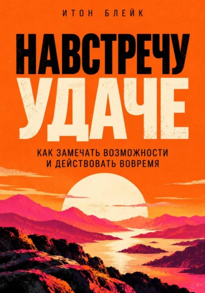 Навстречу удаче. Как замечать возможности и действовать вовремя