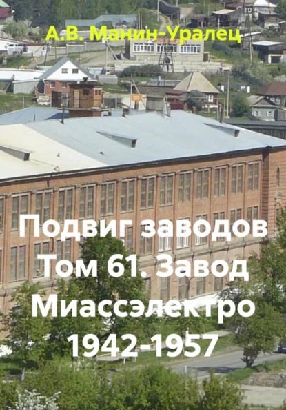 Подвиг заводов Том 61. Завод Миассэлектро 1942-1957
