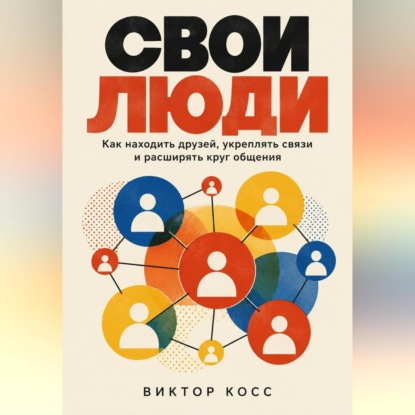 Аудиокнига «Свои люди. Как находить друзей, укреплять связи и расширять круг общения», Виктор Кросс