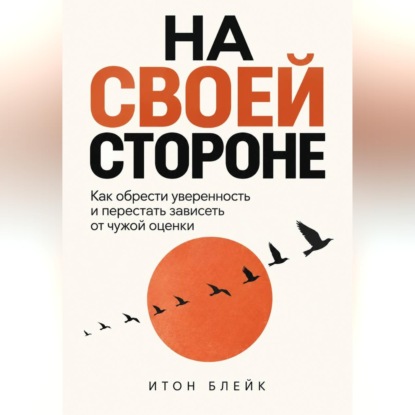 Аудиокнига «На своей стороне. Как обрести уверенность и перестать зависеть от чужой оценки», Итон Блейк