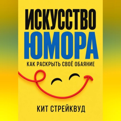 Аудиокнига «Искусство юмора. Как раскрыть своё обаяние», Кит Стрейквуд