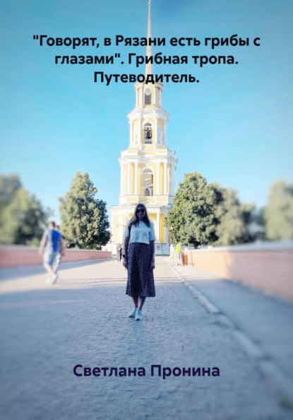 "Говорят, в Рязани есть грибы с глазами". Грибная тропа. Путеводитель