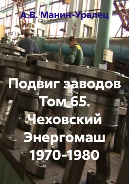 Подвиг заводов Том 65. Чеховский Энергомаш 1970-1980