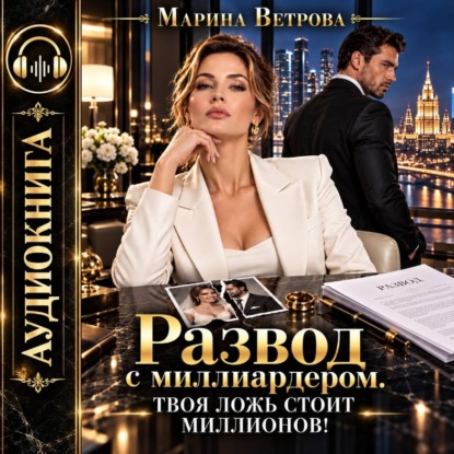 Развод с миллиардером. Твоя ложь стоит миллионов!